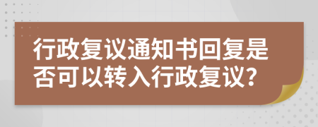 行政復(fù)議通知書(shū)回復(fù)是否可以轉(zhuǎn)入行政復(fù)議？