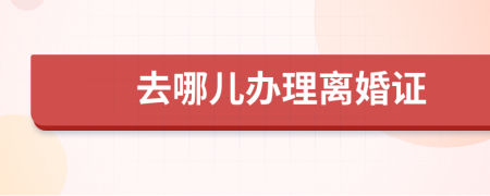去哪兒辦理離婚證