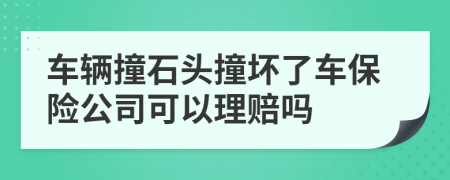 車輛撞石頭撞壞了車保險(xiǎn)公司可以理賠嗎