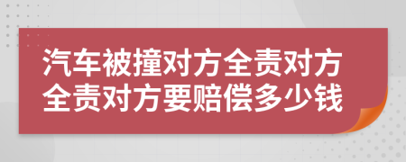 汽車被撞對方全責(zé)對方全責(zé)對方要賠償多少錢
