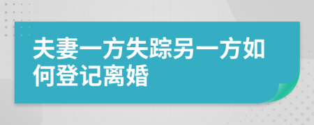 夫妻一方失蹤另一方如何登記離婚