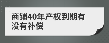 商鋪40年產(chǎn)權(quán)到期有沒有補(bǔ)償