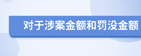 對于涉案金額和罰沒金額