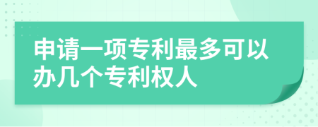 申請(qǐng)一項(xiàng)專利最多可以辦幾個(gè)專利權(quán)人