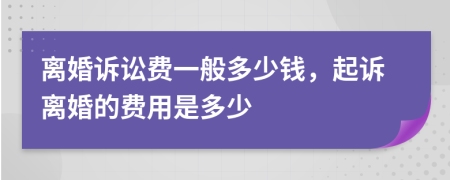 離婚訴訟費一般多少錢，起訴離婚的費用是多少
