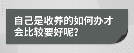 自己是收養(yǎng)的如何辦才會(huì)比較要好呢？