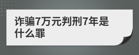 詐騙7萬元判刑7年是什么罪