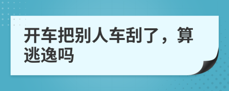 開(kāi)車(chē)把別人車(chē)刮了，算逃逸嗎