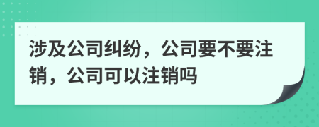 涉及公司糾紛，公司要不要注銷，公司可以注銷嗎