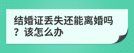 結婚證丟失還能離婚嗎？該怎么辦
