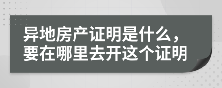 異地房產(chǎn)證明是什么，要在哪里去開這個(gè)證明