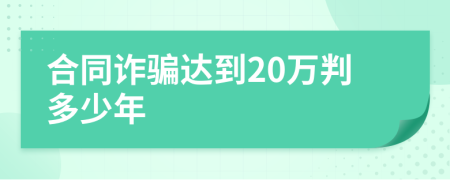 合同詐騙達(dá)到20萬判多少年