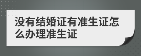 沒有結(jié)婚證有準(zhǔn)生證怎么辦理準(zhǔn)生證