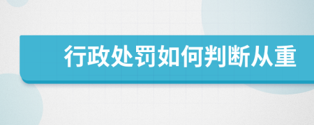 行政處罰如何判斷從重
