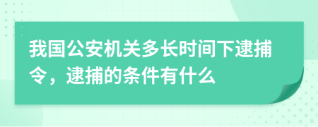 我國公安機關(guān)多長時間下逮捕令，逮捕的條件有什么