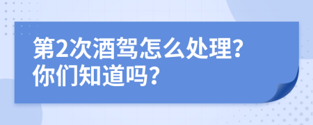 第2次酒駕怎么處理？你們知道嗎？