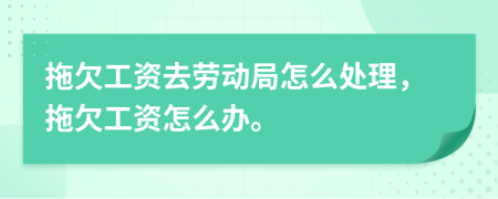 拖欠工資去勞動(dòng)局怎么處理，拖欠工資怎么辦。