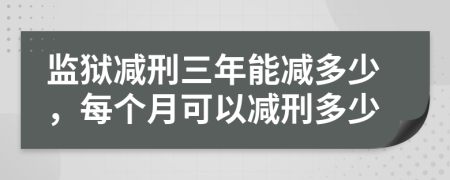 監(jiān)獄減刑三年能減多少，每個(gè)月可以減刑多少