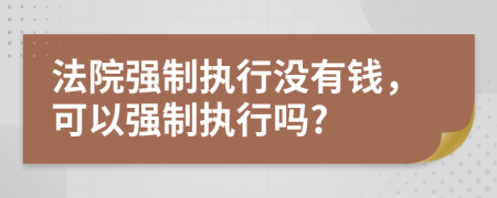 法院強制執(zhí)行沒有錢，可以強制執(zhí)行嗎?