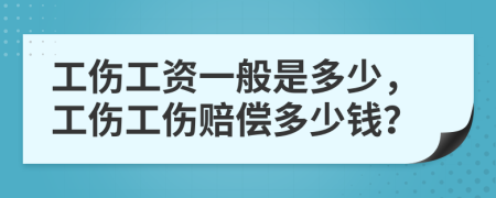 工傷工資一般是多少，工傷工傷賠償多少錢？