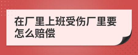 在廠里上班受傷廠里要怎么賠償