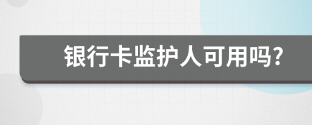 銀行卡監(jiān)護人可用嗎?