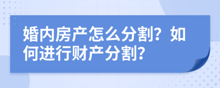 婚內(nèi)房產(chǎn)怎么分割？如何進(jìn)行財(cái)產(chǎn)分割？