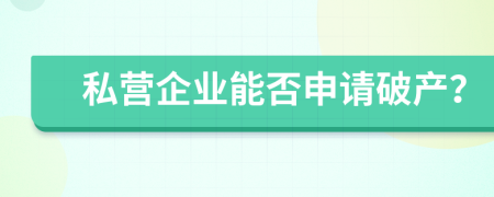 私營企業(yè)能否申請破產？