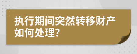 執(zhí)行期間突然轉(zhuǎn)移財產(chǎn)如何處理?