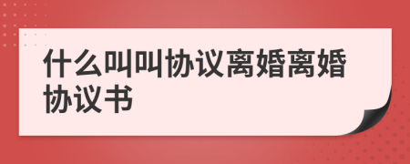 什么叫叫協(xié)議離婚離婚協(xié)議書