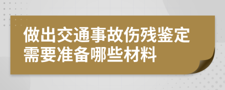 做出交通事故傷殘鑒定需要準備哪些材料