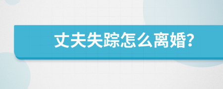 丈夫失蹤怎么離婚？
