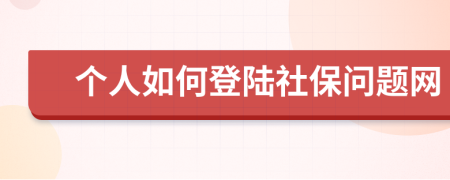 個(gè)人如何登陸社保問題網(wǎng)