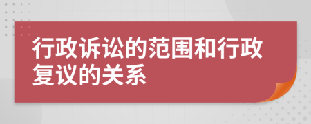 行政訴訟的范圍和行政復(fù)議的關(guān)系