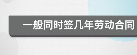 一般同時(shí)簽幾年勞動(dòng)合同