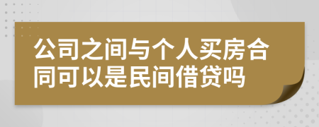 公司之間與個(gè)人買房合同可以是民間借貸嗎
