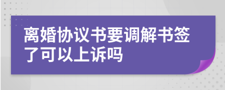離婚協(xié)議書要調(diào)解書簽了可以上訴嗎