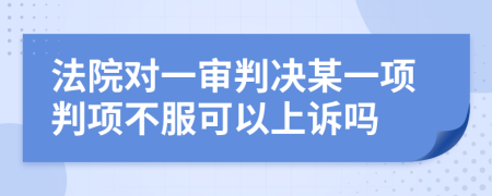 法院對一審判決某一項判項不服可以上訴嗎