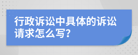 行政訴訟中具體的訴訟請(qǐng)求怎么寫？