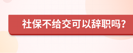 社保不給交可以辭職嗎？