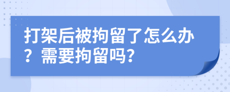 打架后被拘留了怎么辦？需要拘留嗎？