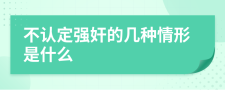 不認(rèn)定強(qiáng)奸的幾種情形是什么