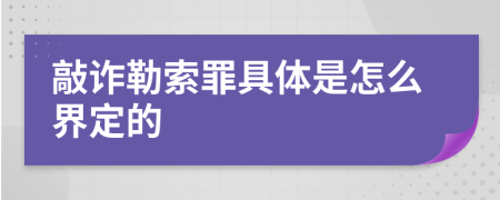 敲詐勒索罪具體是怎么界定的