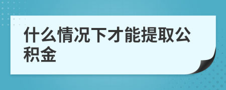 什么情況下才能提取公積金