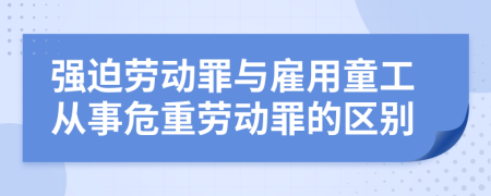 强迫劳动罪与雇用童工从事危重劳动罪的区别