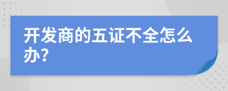 開發(fā)商的五證不全怎么辦？