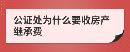 公證處為什么要收房產(chǎn)繼承費(fèi)