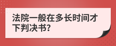 法院一般在多長時間才下判決書？