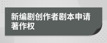 新編劇創(chuàng)作者劇本申請著作權(quán)