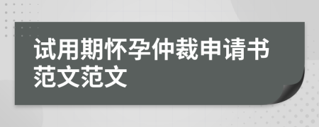 試用期懷孕仲裁申請(qǐng)書(shū)范文范文